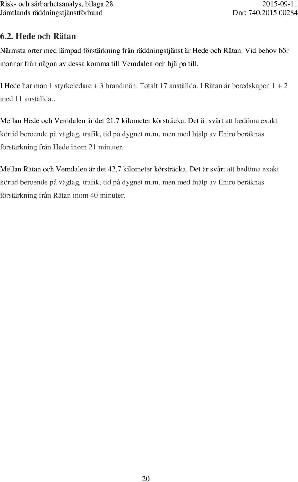 Det är svårt att bedöma exakt körtid beroende på väglag, trafik, tid på dygnet m.m. men med hjälp av Eniro beräknas förstärkning från Hede inom 21 minuter.