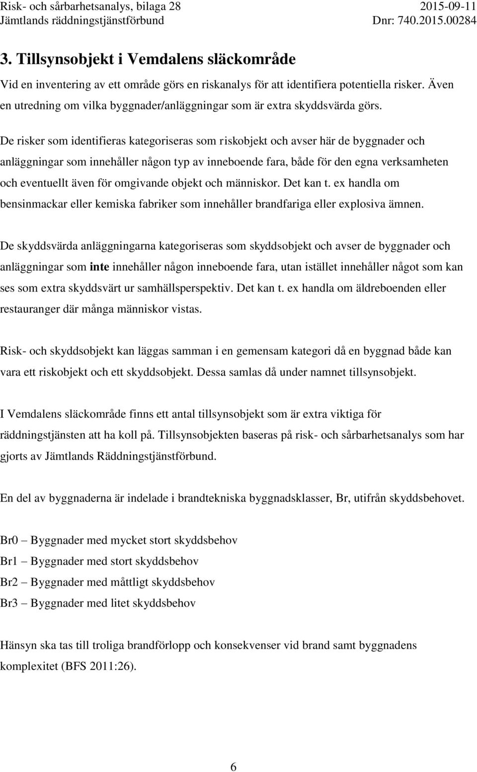 De risker som identifieras kategoriseras som riskobjekt och avser här de byggnader och anläggningar som innehåller någon typ av inneboende fara, både för den egna verksamheten och eventuellt även för