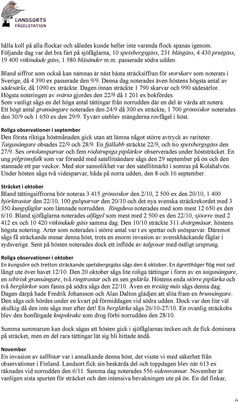 Bland siffror som också kan nämnas är näst bästa sträcksiffran för storskarv som noterats i Sverige, då 4 390 ex passerade den 9/9.