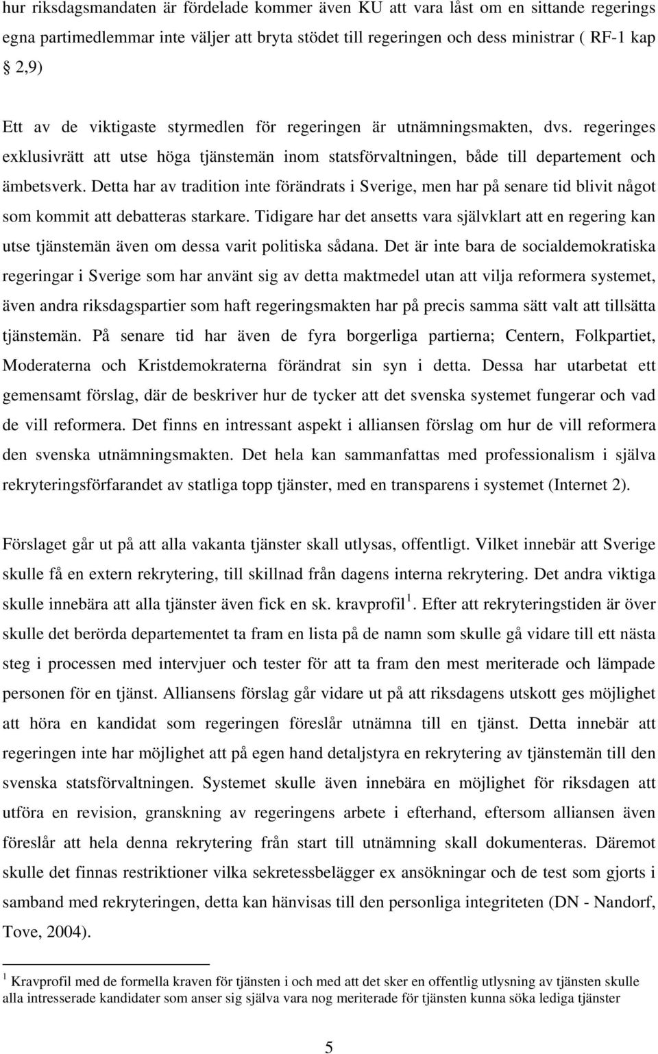 Detta har av tradition inte förändrats i Sverige, men har på senare tid blivit något som kommit att debatteras starkare.