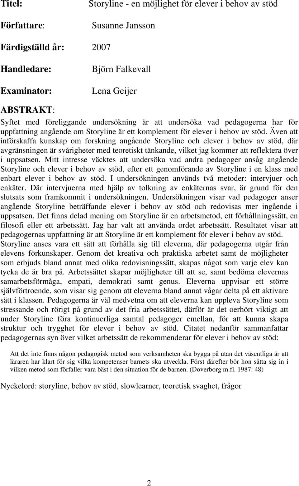 Även att införskaffa kunskap om forskning angående Storyline och elever i behov av stöd, där avgränsningen är svårigheter med teoretiskt tänkande, vilket jag kommer att reflektera över i uppsatsen.