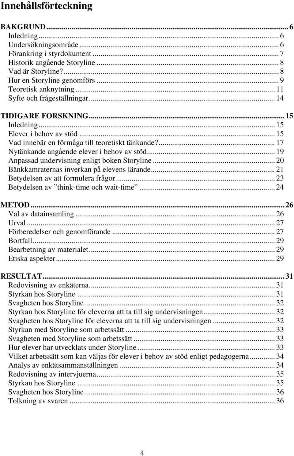 ... 17 Nytänkande angående elever i behov av stöd... 19 Anpassad undervisning enligt boken Storyline... 20 Bänkkamraternas inverkan på elevens lärande... 21 Betydelsen av att formulera frågor.