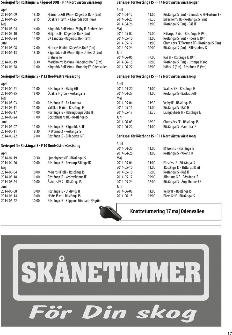 BoIF (9m) 2014-06-13 18:30 Kågeröds BoIF (9m) - Bjäre United 2 (9m) Brahevallen 2014-06-19 18:30 Marieholms IS (9m) - Kågeröds BoIF (9m) 2014-06-28 11:00 Kågeröds BoIF (9m) - Brunnby FF Odenvallen