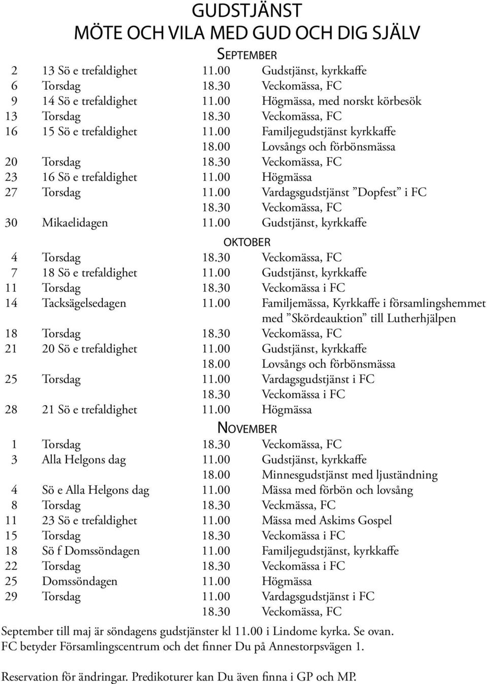 30 Veckomässa, FC 23 16 Sö e trefaldighet 11.00 Högmässa 27 Torsdag 11.00 Vardagsgudstjänst Dopfest i FC 18.30 Veckomässa, FC 30 Mikaelidagen 11.00 Gudstjänst, kyrkkaffe oktober 4 Torsdag 18.