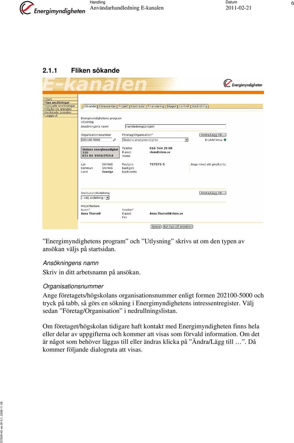 Organisationsnummer Ange företagets/högskolans organisationsnummer enligt formen 202100-5000 och tryck på tabb, så görs en sökning i Energimyndighetens