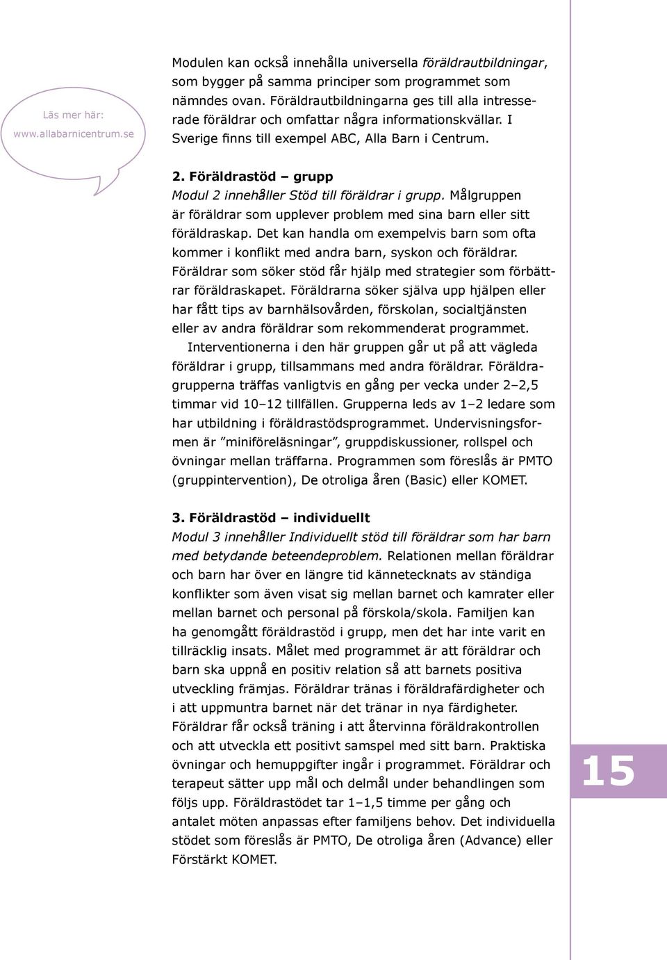 Föräldrastöd grupp Modul 2 innehåller Stöd till föräldrar i grupp. Målgruppen är föräldrar som upplever problem med sina barn eller sitt föräldraskap.