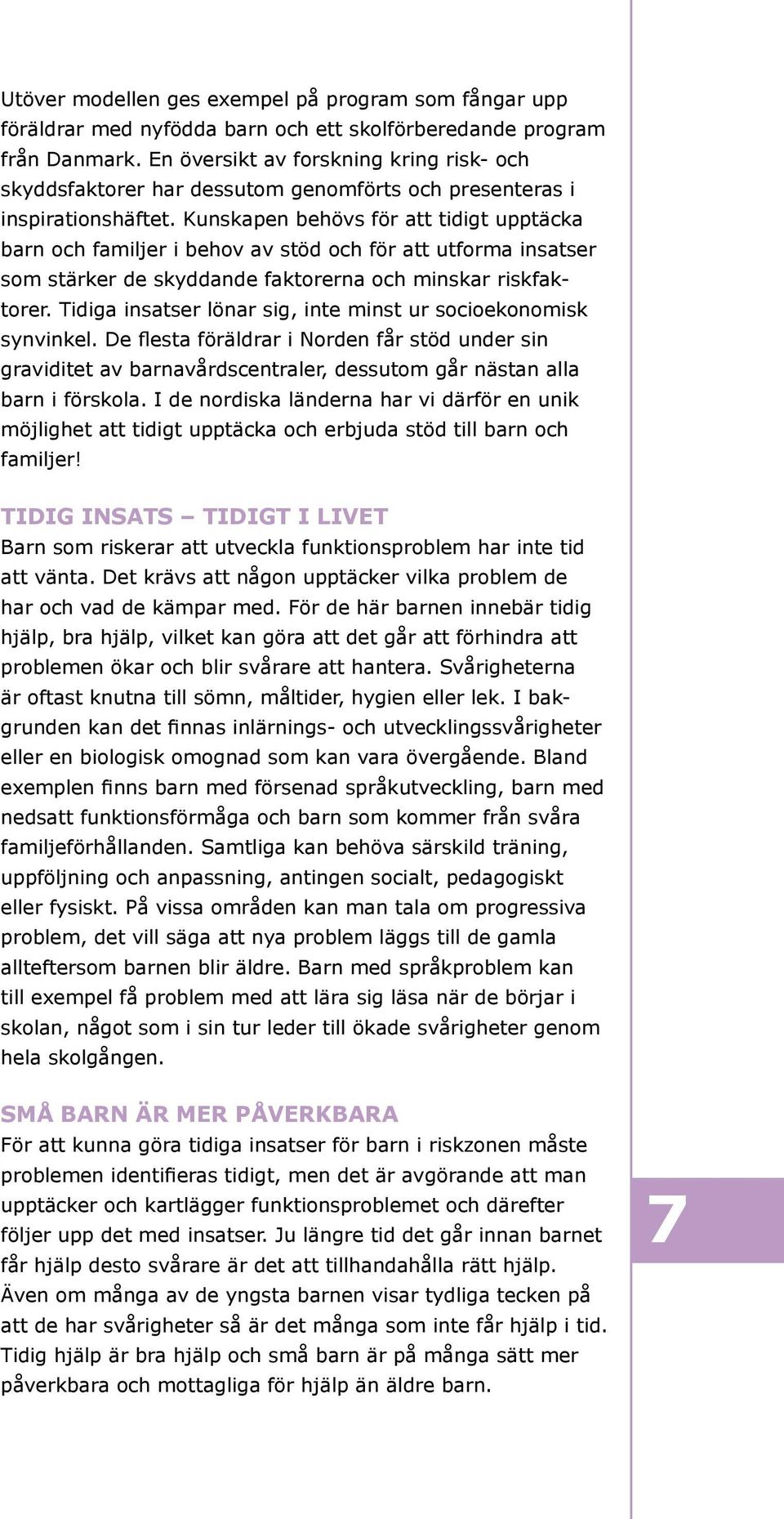 Kunskapen behövs för att tidigt upptäcka barn och familjer i behov av stöd och för att utforma insatser som stärker de skyddande faktorerna och minskar riskfaktorer.