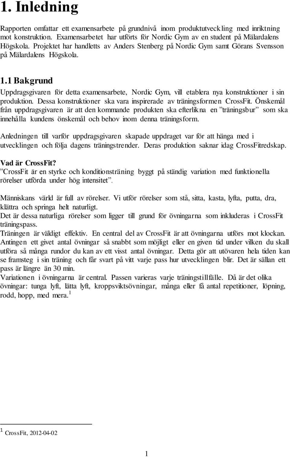 1 Bakgrund Uppdragsgivaren för detta examensarbete, Nordic Gym, vill etablera nya konstruktioner i sin produktion. Dessa konstruktioner ska vara inspirerade av träningsformen CrossFit.