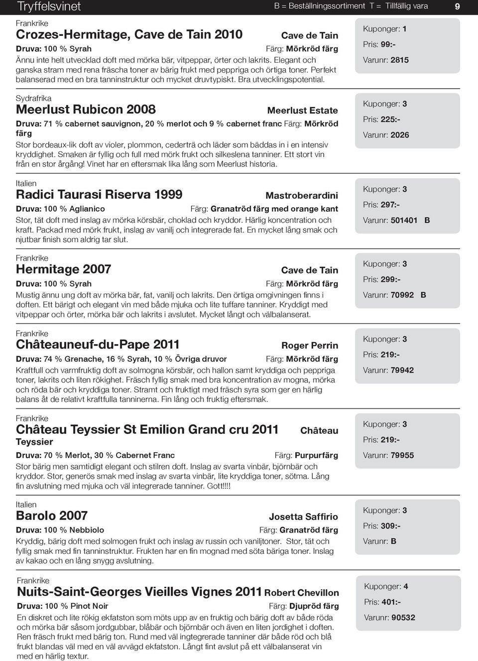 Pris: 99:- Varunr: 2815 9 Sydrafrika Meerlust Rubicon 2008 Meerlust Estate Druva: 71 % cabernet sauvignon, 20 % merlot och 9 % cabernet franc Färg: Mörkröd färg Stor bordeaux-lik doft av violer,