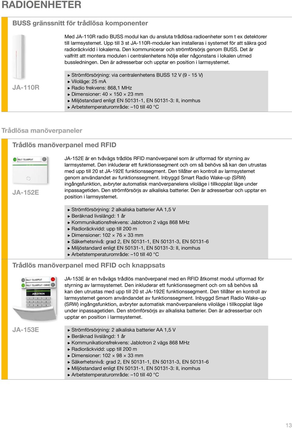 Det är valfritt att montera modulen i centralenhetens hölje eller någonstans i lokalen utmed bussledningen. Den är adresserbar och upptar en position i larmsystemet.