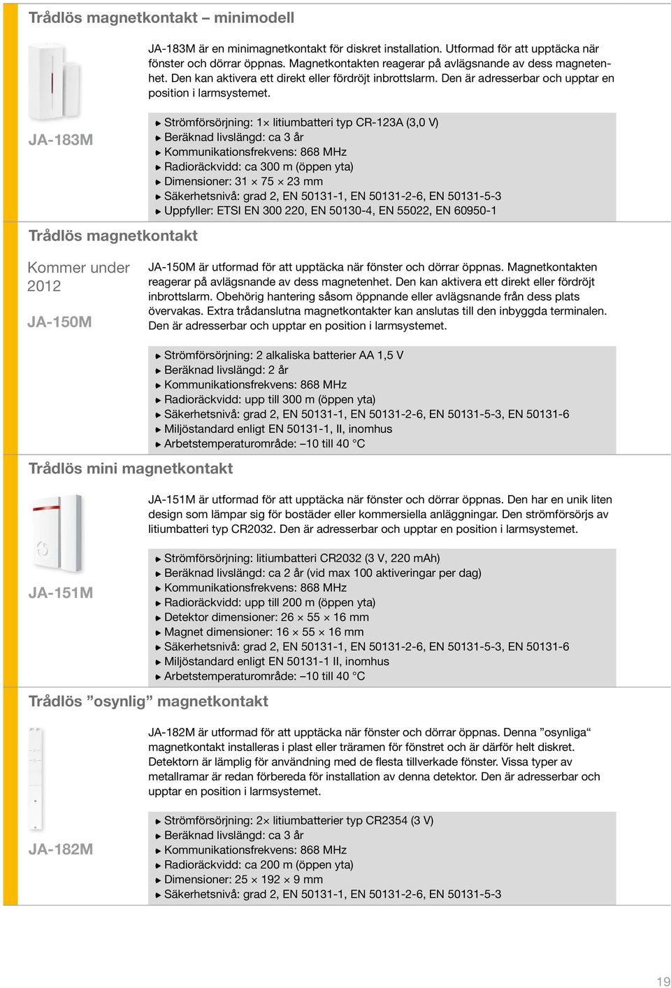 Strömförsörjning: 1 litiumbatteri typ CR-123A (3,0 V) Beräknad livslängd: ca 3 år Radioräckvidd: ca 300 m (öppen yta) Dimensioner: 31 75 23 mm Säkerhetsnivå: grad 2, EN 50131-1, EN 50131-2-6, EN