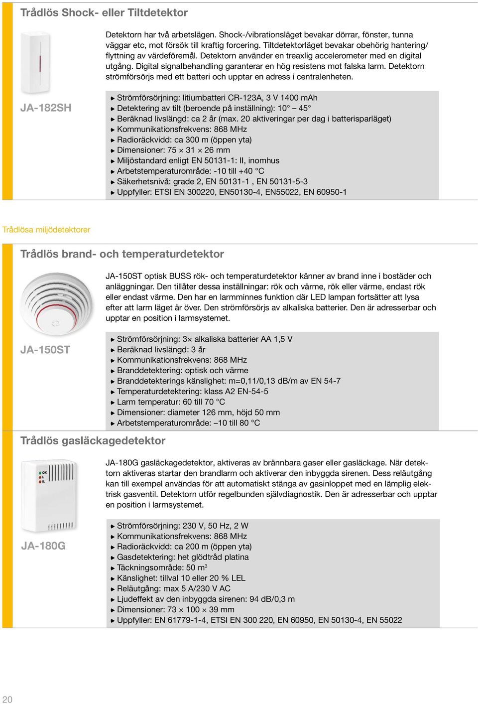 Digital signalbehandling garanterar en hög resistens mot falska larm. Detektorn strömförsörjs med ett batteri och upptar en adress i centralenheten.