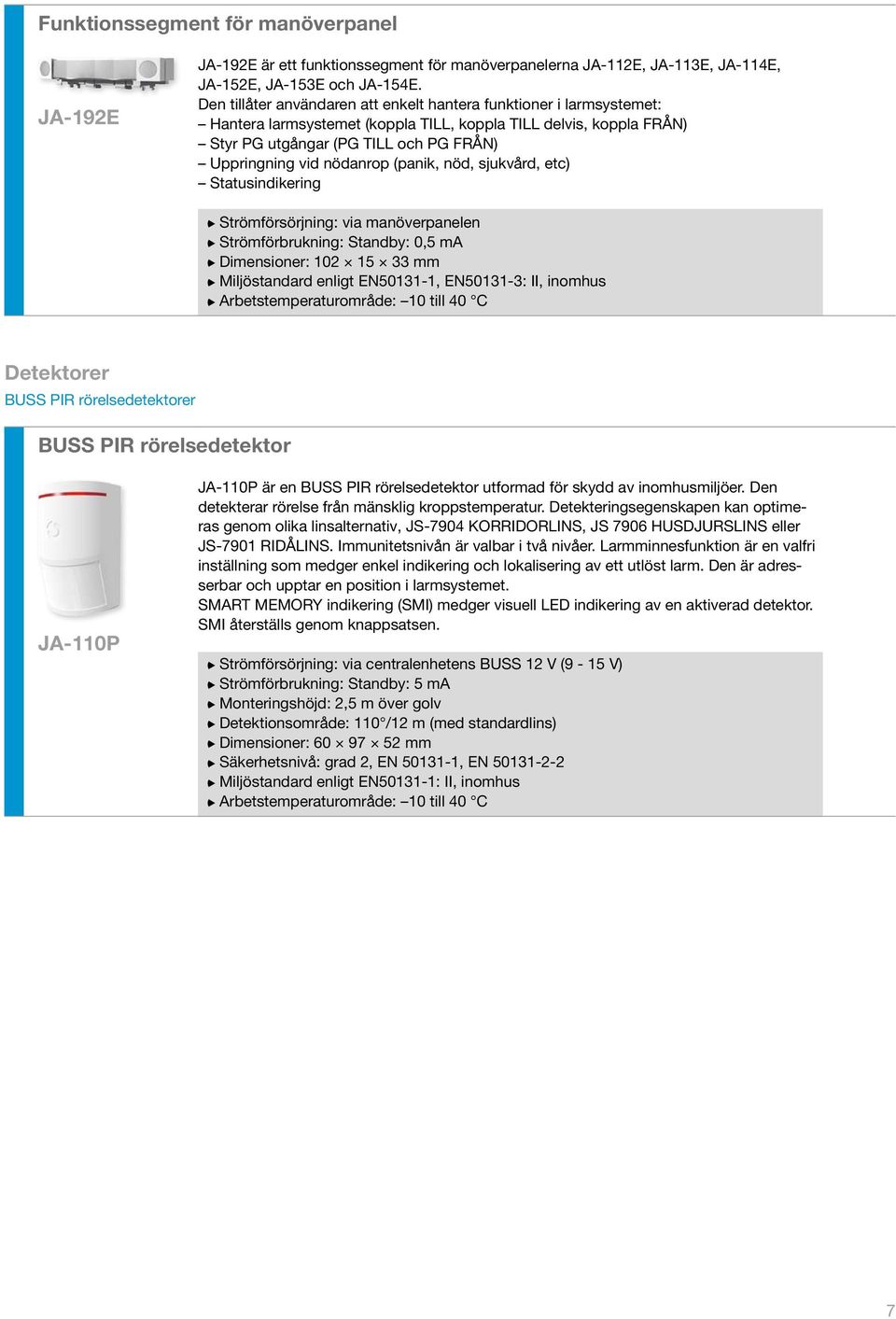 nödanrop (panik, nöd, sjukvård, etc) Statusindikering Strömförsörjning: via manöverpanelen Strömförbrukning: Standby: 0,5 ma Dimensioner: 102 15 33 mm Miljöstandard enligt EN50131-1, EN50131-3: II,