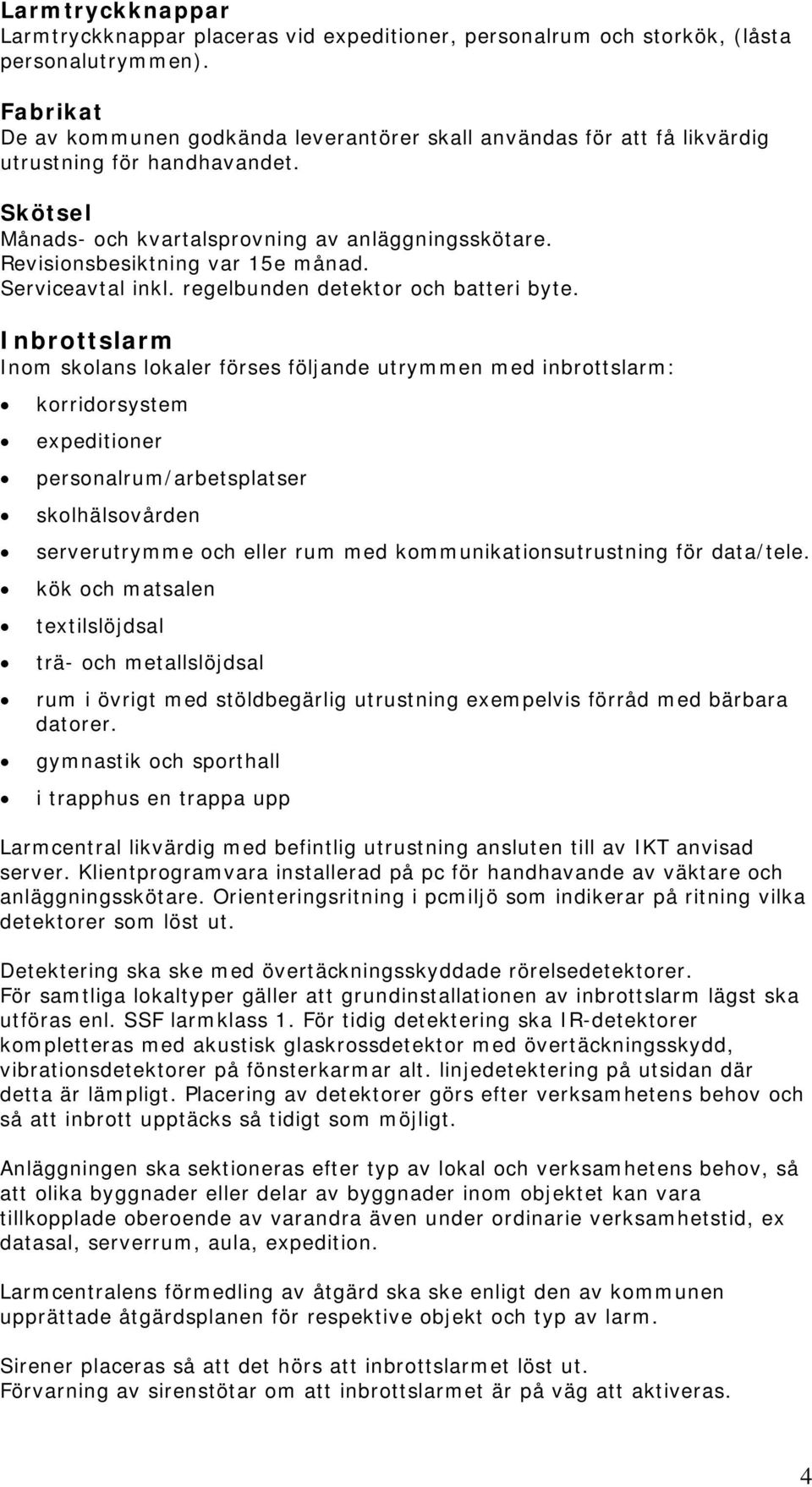 Revisionsbesiktning var 15e månad. Serviceavtal inkl. regelbunden detektor och batteri byte.