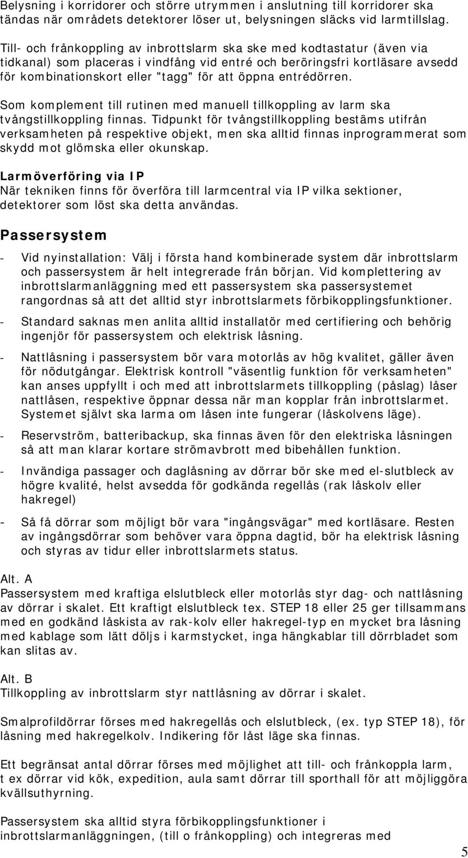 entrédörren. Som komplement till rutinen med manuell tillkoppling av larm ska tvångstillkoppling finnas.