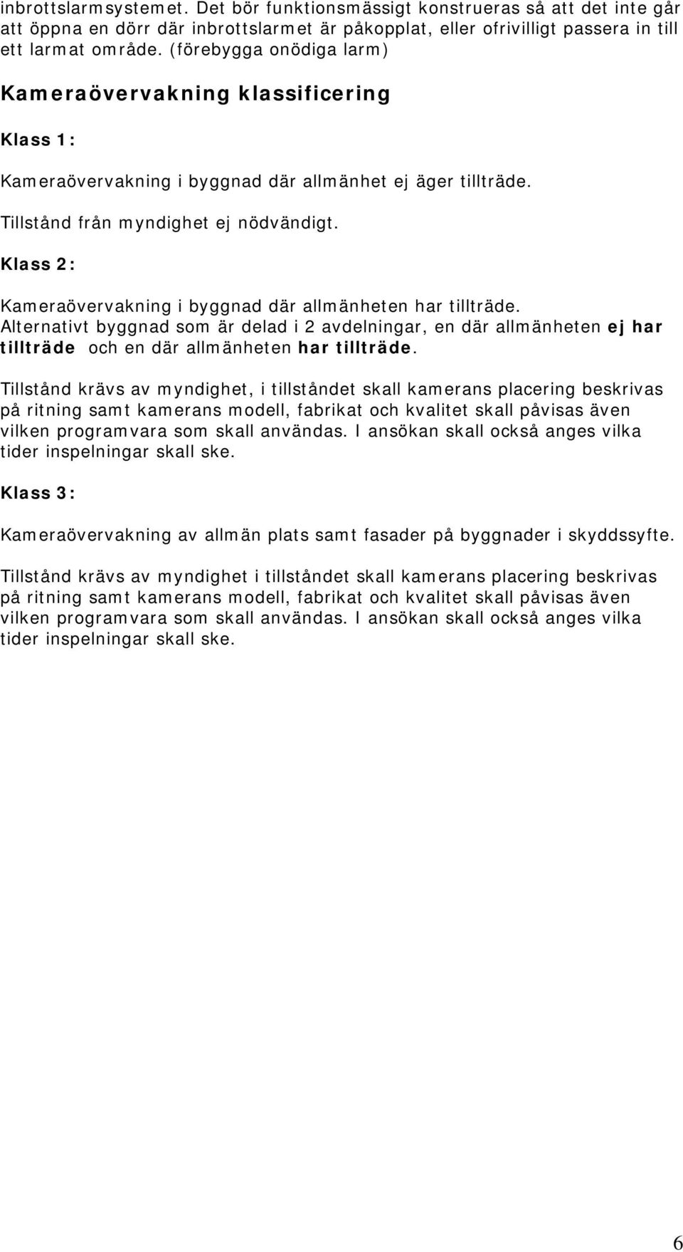 Klass 2: Kameraövervakning i byggnad där allmänheten har tillträde. Alternativt byggnad som är delad i 2 avdelningar, en där allmänheten ej har tillträde och en där allmänheten har tillträde.