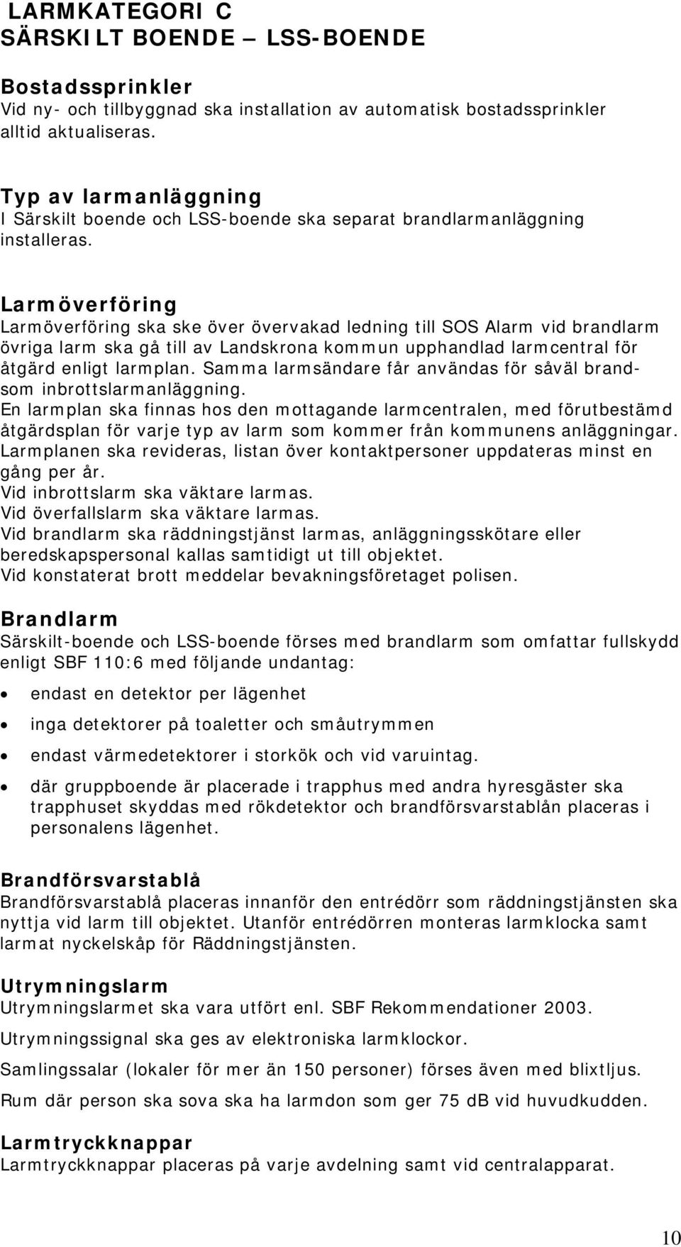 Larmöverföring Larmöverföring ska ske över övervakad ledning till SOS Alarm vid brandlarm övriga larm ska gå till av Landskrona kommun upphandlad larmcentral för åtgärd enligt larmplan.