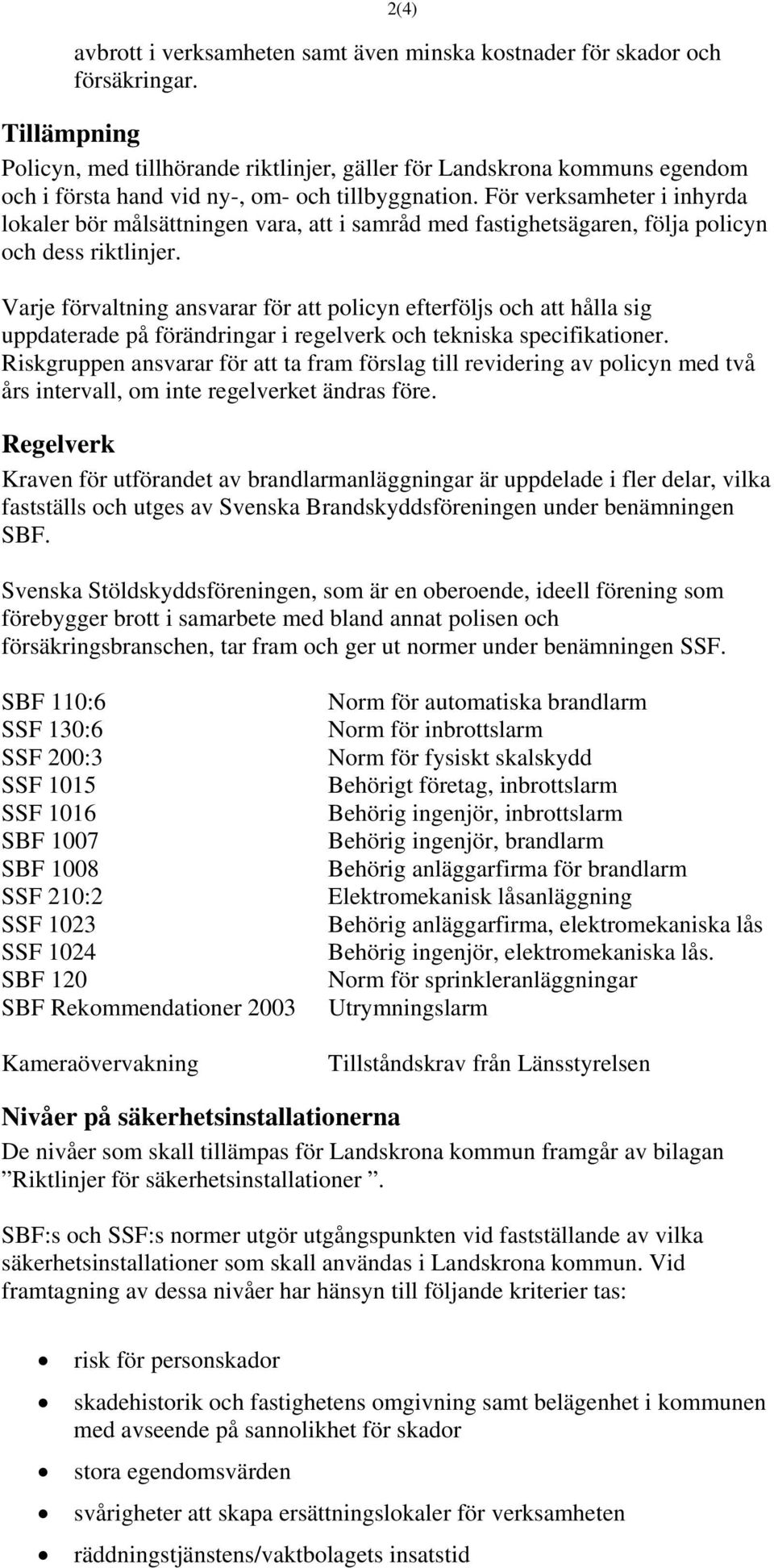 För verksamheter i inhyrda lokaler bör målsättningen vara, att i samråd med fastighetsägaren, följa policyn och dess riktlinjer.