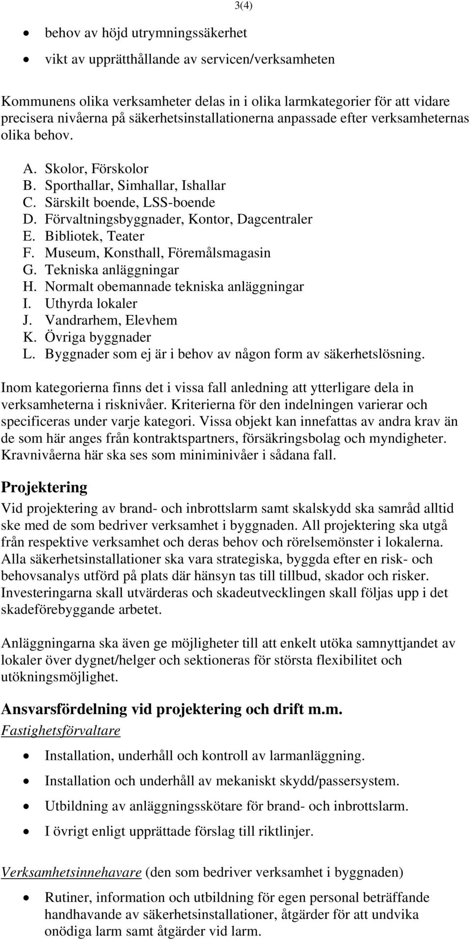 Förvaltningsbyggnader, Kontor, Dagcentraler E. Bibliotek, Teater F. Museum, Konsthall, Föremålsmagasin G. Tekniska anläggningar H. Normalt obemannade tekniska anläggningar I. Uthyrda lokaler J.