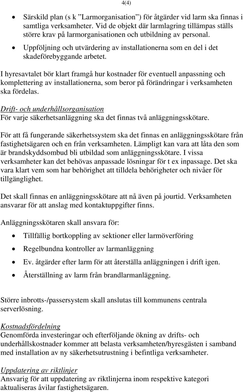 I hyresavtalet bör klart framgå hur kostnader för eventuell anpassning och komplettering av installationerna, som beror på förändringar i verksamheten ska fördelas.
