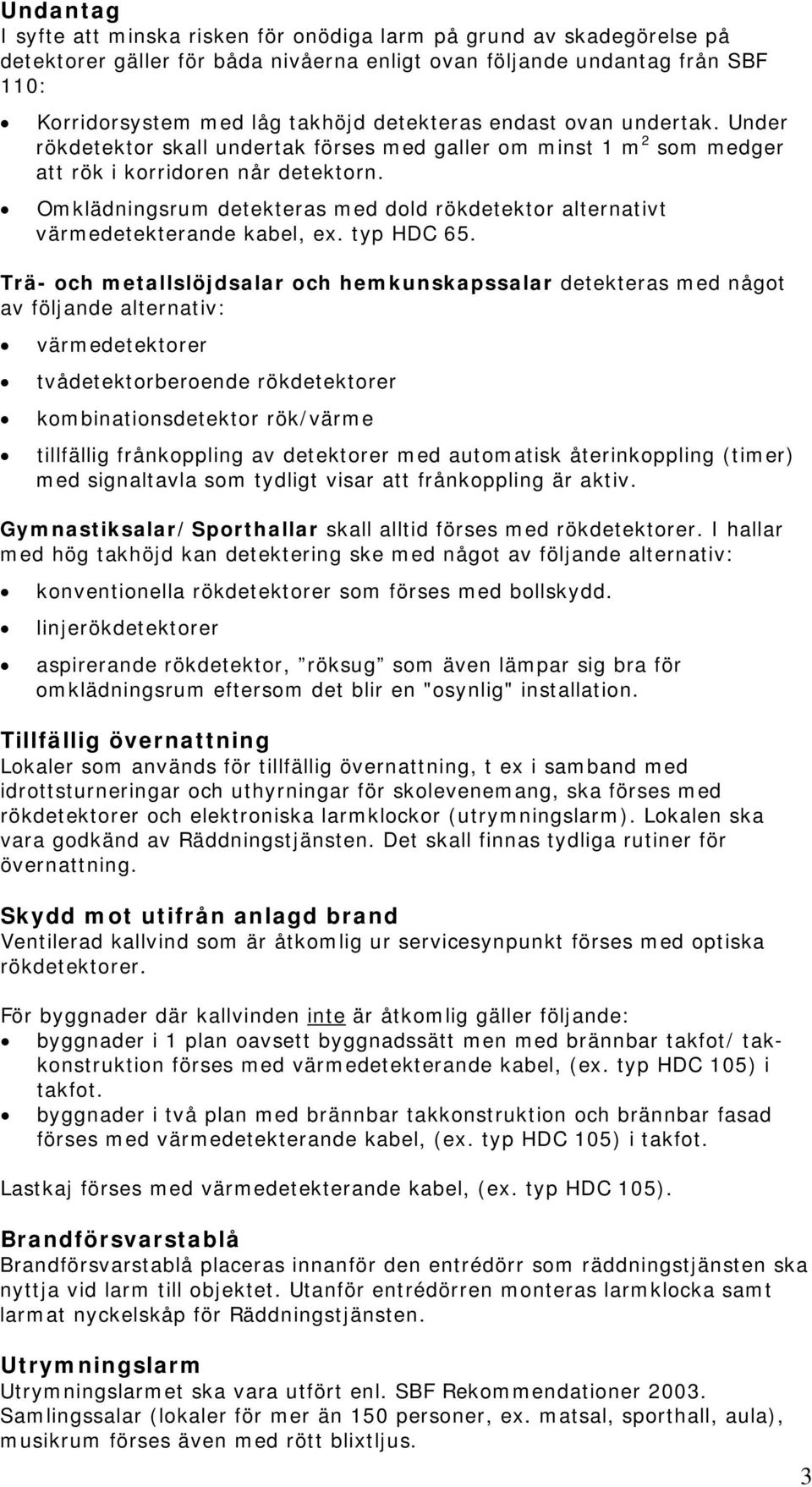 Omklädningsrum detekteras med dold rökdetektor alternativt värmedetekterande kabel, ex. typ HDC 65.