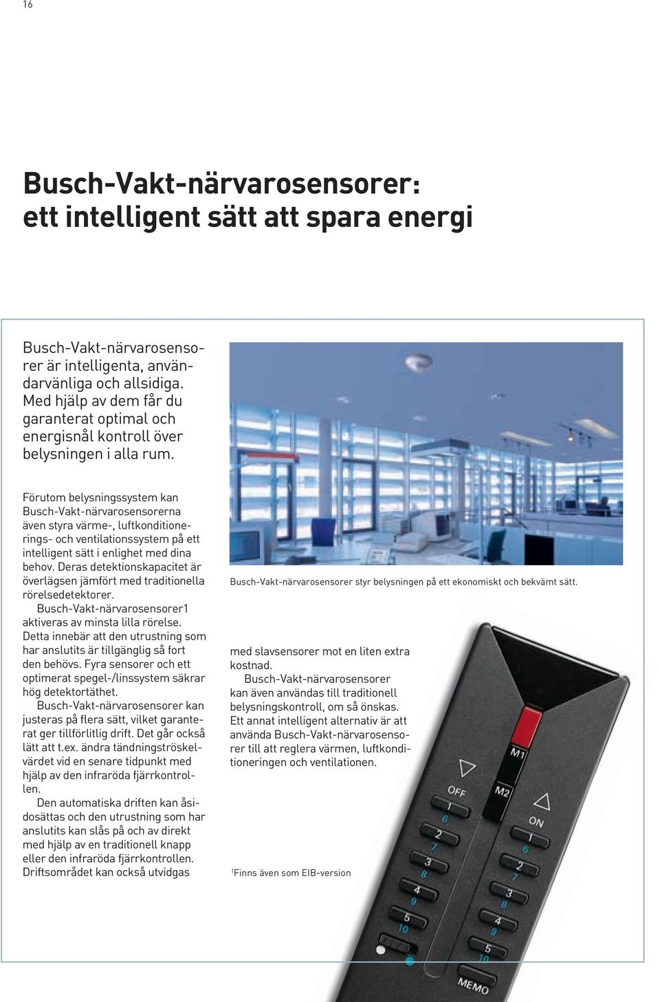 Förutom belysningssystem kan Busch-Vakt-närvarosensorerna även styra värme-, luftkonditionerings- och ventilationssystem på ett intelligent sätt i enlighet med dina behov.