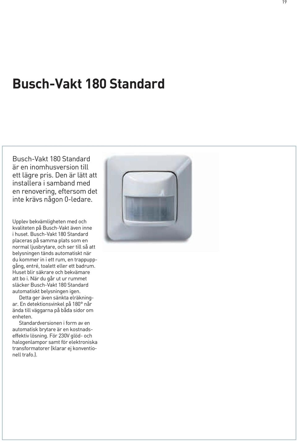 Busch-Vakt 180 Standard placeras på samma plats som en normal ljusbrytare, och ser till så att belysningen tänds automatiskt när du kommer in i ett rum, en trappuppgång, entré, toalett eller ett