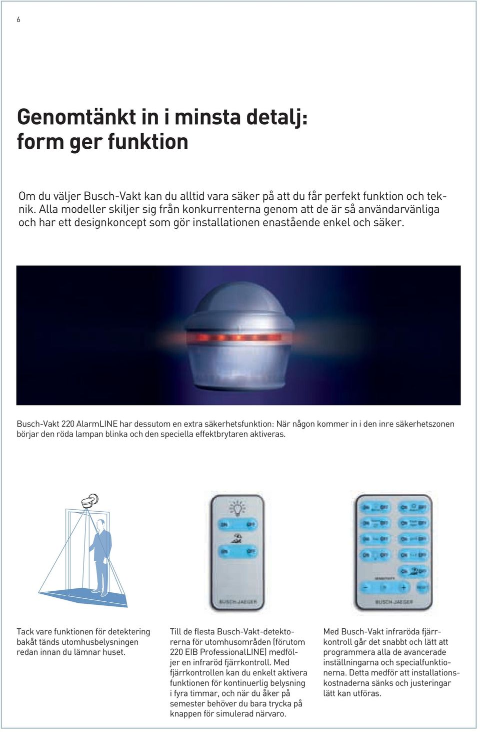 Busch-Vakt 220 AlarmIE har dessutom en extra säkerhetsfunktion: är någon kommer in i den inre säkerhetszonen börjar den röda lampan blinka och den speciella effektbrytaren aktiveras.