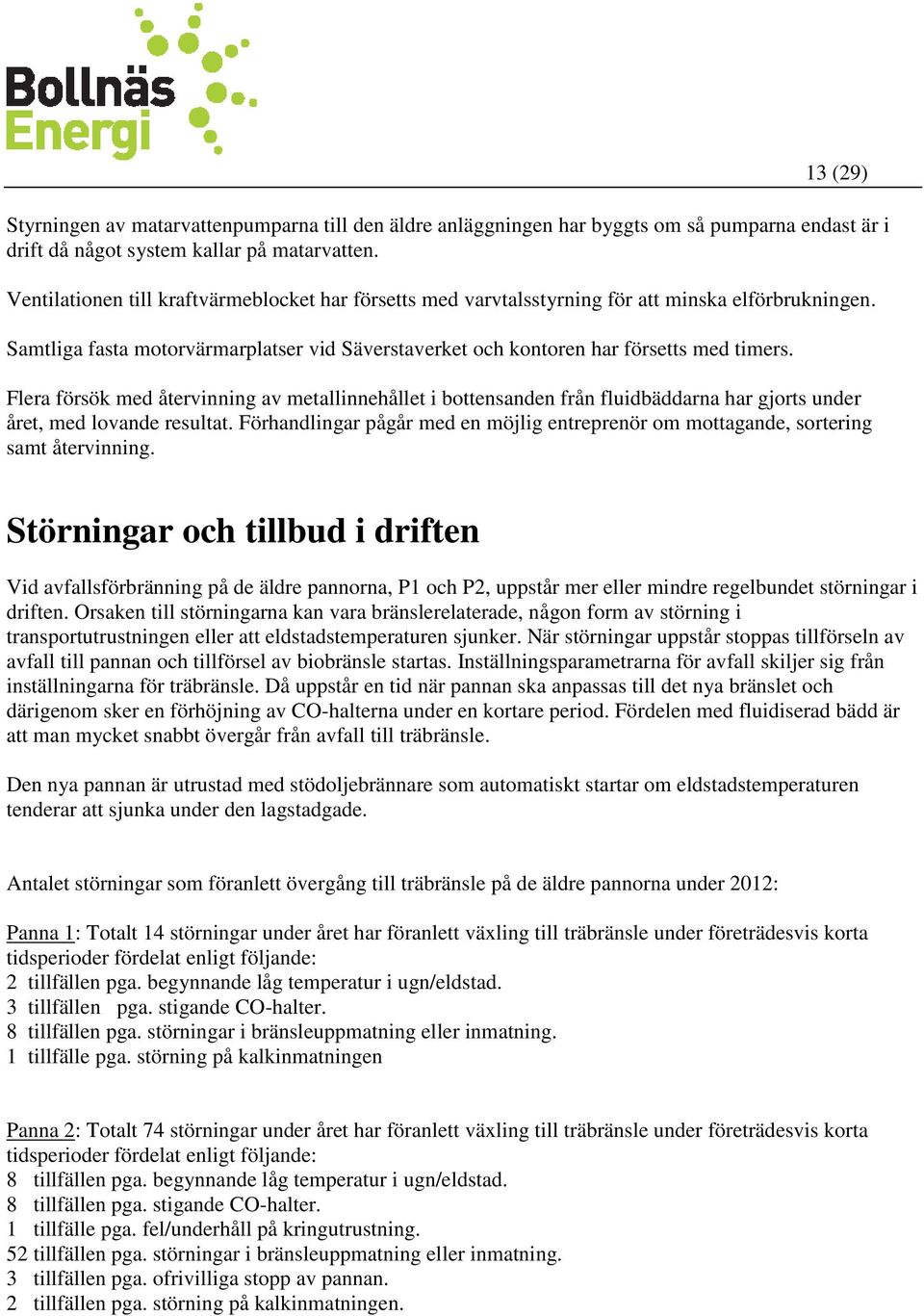 Flera försök med återvinning av metallinnehållet i bottensanden från fluidbäddarna har gjorts under året, med lovande resultat.