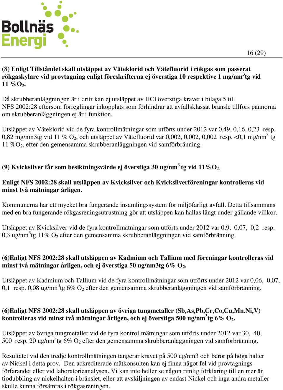 om skrubberanläggningen ej är i funktion. Utsläppet av Väteklorid vid de fyra kontrollmätningar som utförts under 2012 var 0,49, 0,16, 0,23 resp.