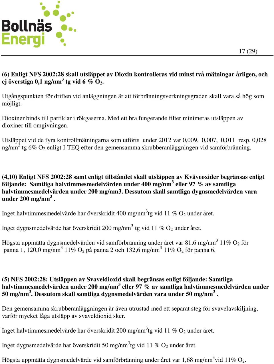 Med ett bra fungerande filter minimeras utsläppen av dioxiner till omgivningen. Utsläppet vid de fyra kontrollmätningarna som utförts under 2012 var 0,009, 0,007, 0,011 resp.