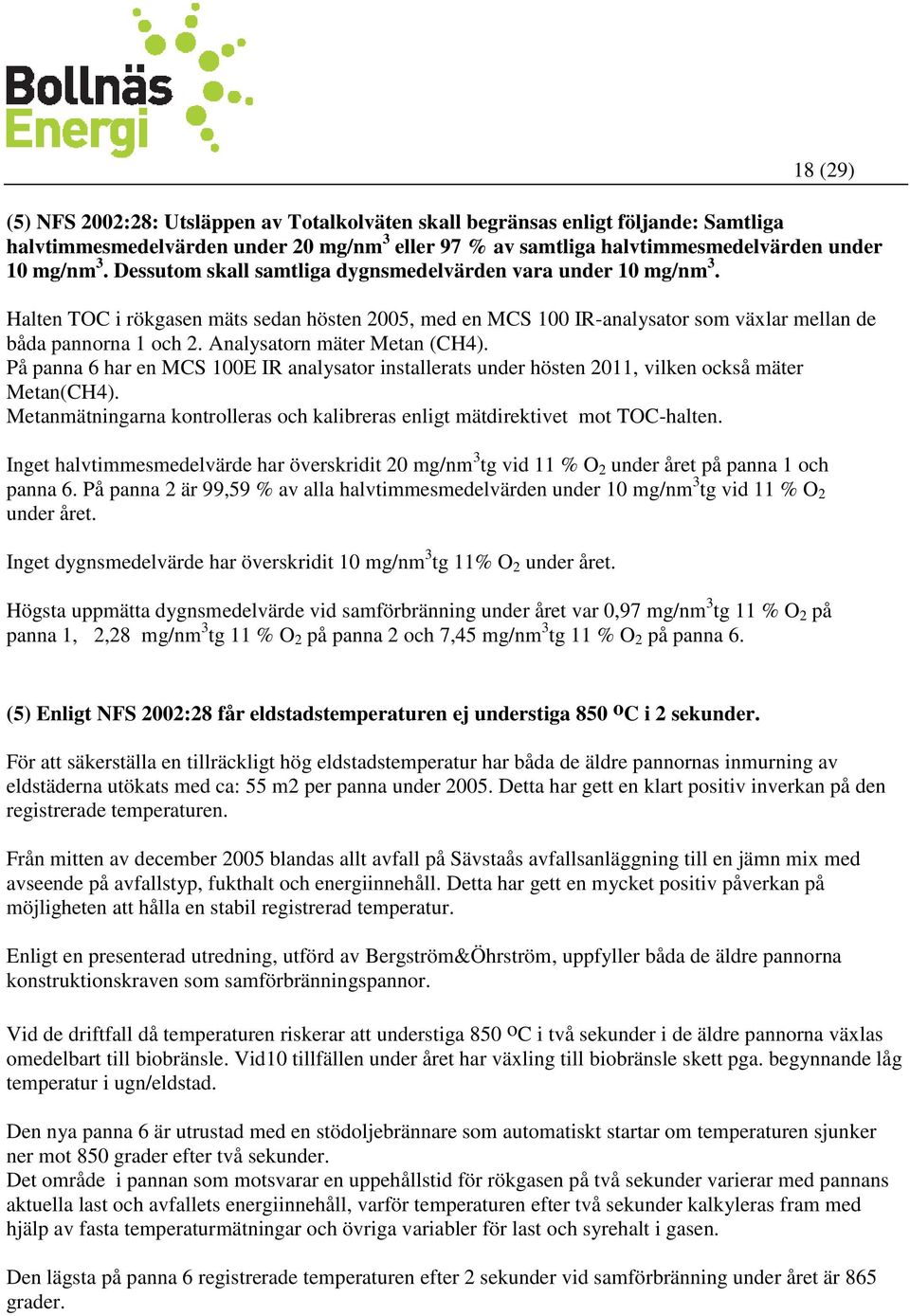 Analysatorn mäter Metan (CH4). På panna 6 har en MCS 100E IR analysator installerats under hösten 2011, vilken också mäter Metan(CH4).