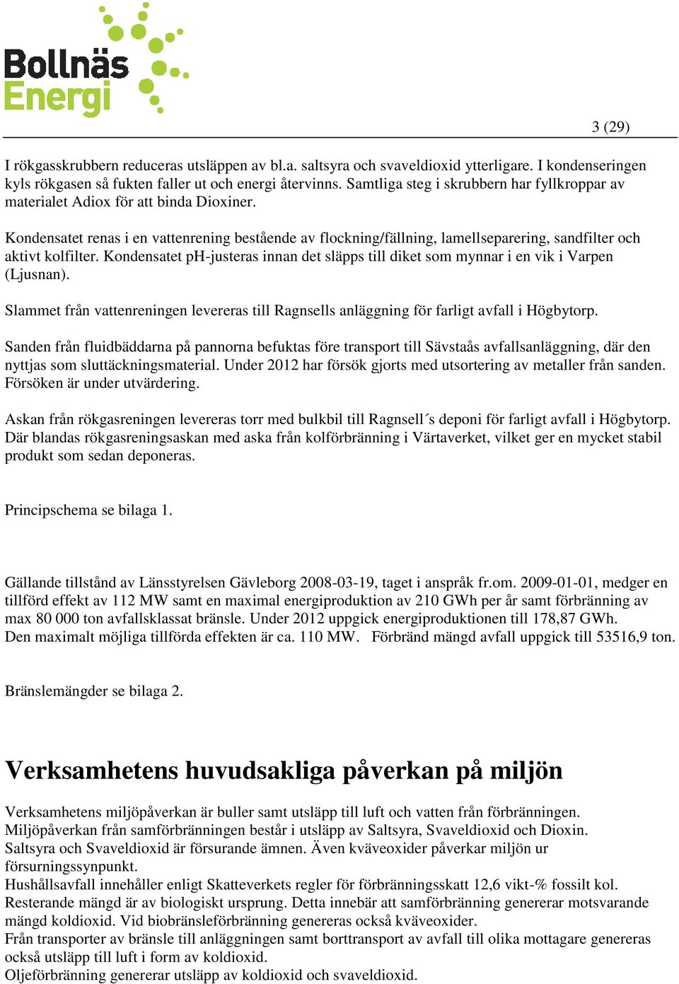 Kondensatet renas i en vattenrening bestående av flockning/fällning, lamellseparering, sandfilter och aktivt kolfilter.