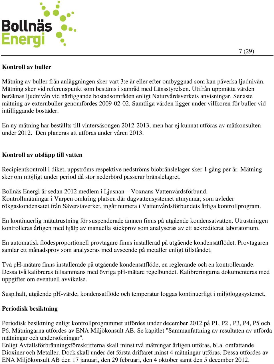 Samtliga värden ligger under villkoren för buller vid intilliggande bostäder. En ny mätning har beställts till vintersäsongen 2012-2013, men har ej kunnat utföras av mätkonsulten under 2012.