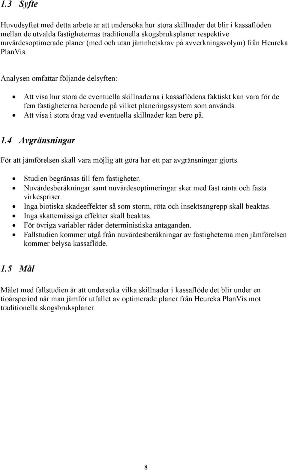 Analysen omfattar följande delsyften: Att visa hur stora de eventuella skillnaderna i kassaflödena faktiskt kan vara för de fem fastigheterna beroende på vilket planeringssystem som används.