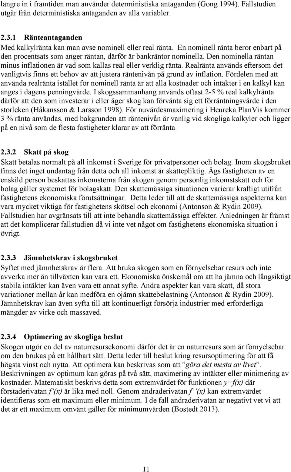 Den nominella räntan minus inflationen är vad som kallas real eller verklig ränta. Realränta används eftersom det vanligtvis finns ett behov av att justera räntenivån på grund av inflation.