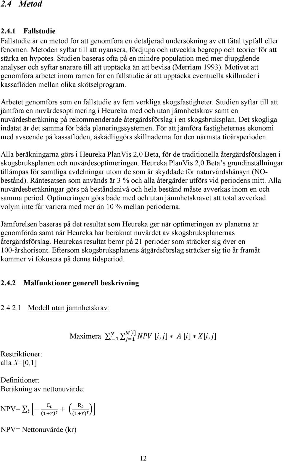 Studien baseras ofta på en mindre population med mer djupgående analyser och syftar snarare till att upptäcka än att bevisa (Merriam 1993).