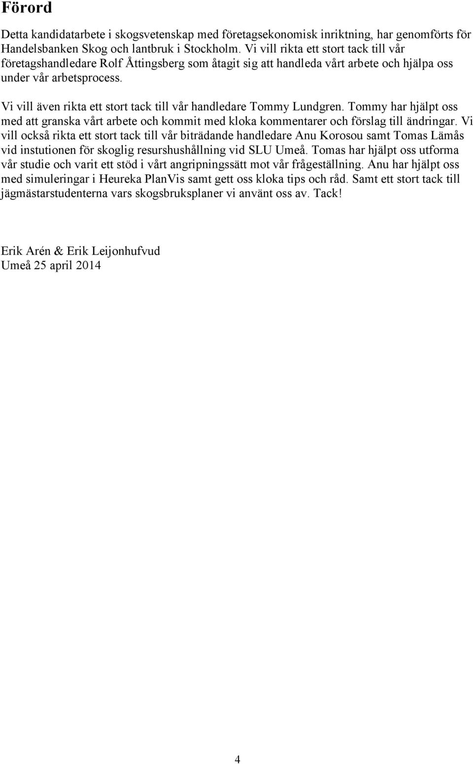 Vi vill även rikta ett stort tack till vår handledare Tommy Lundgren. Tommy har hjälpt oss med att granska vårt arbete och kommit med kloka kommentarer och förslag till ändringar.