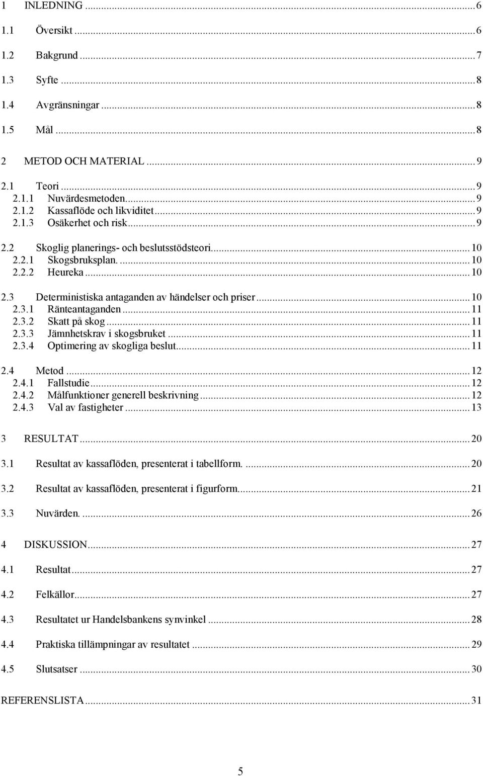 .. 11 2.3.2 Skatt på skog... 11 2.3.3 Jämnhetskrav i skogsbruket... 11 2.3.4 Optimering av skogliga beslut... 11 2.4 Metod... 12 2.4.1 Fallstudie... 12 2.4.2 Målfunktioner generell beskrivning... 12 2.4.3 Val av fastigheter.