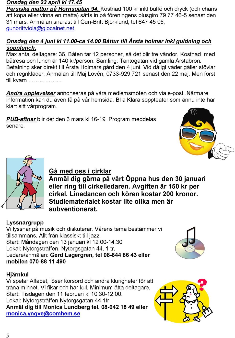 Anmälan snarast till Gun-Britt Björklund, tel 647 45 05, gunbrittviola@glocalnet.net. Onsdag den 4 juni kl 11.00-ca 14.00 Båttur till Årsta holmar inkl guidning och sopplunch. Max antal deltagare: 36.