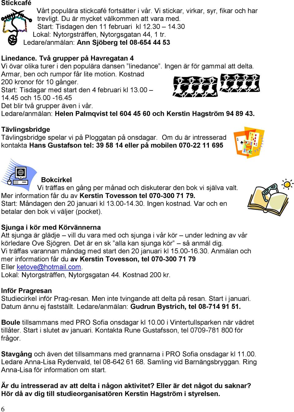 Ingen är för gammal att delta. Armar, ben och rumpor får lite motion. Kostnad 200 kronor för 10 gånger. Start: Tisdagar med start den 4 februari kl 13.00 14.45 och 15.00-16.