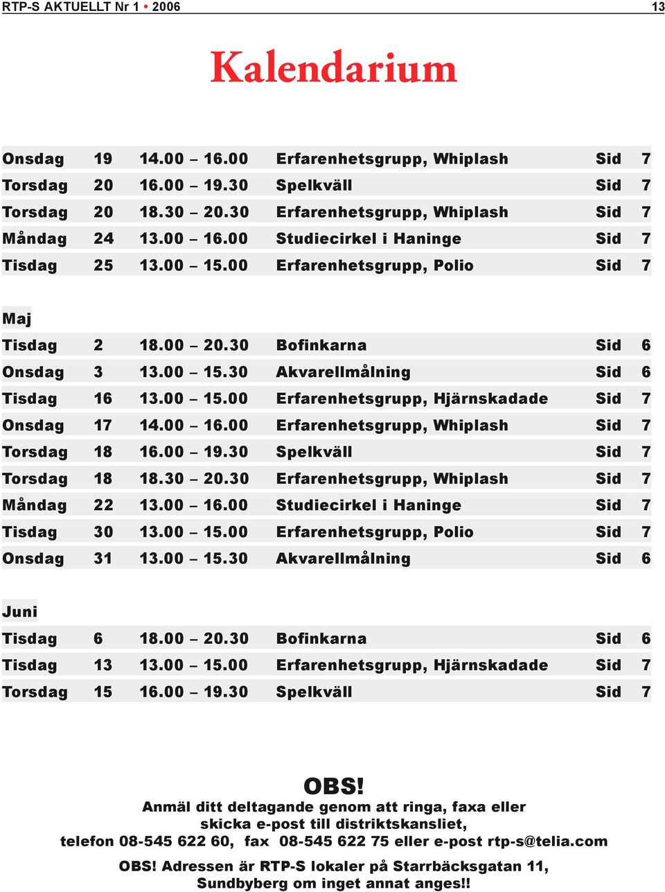 00 15.00 Erfarenhetsgrupp, Hjärnskadade sid 7 Onsdag 17 14.00 16.00 Erfarenhetsgrupp, Whiplash sid 7 Torsdag 18 16.00 19.30 Spelkväll sid 7 Torsdag 18 18.30 20.