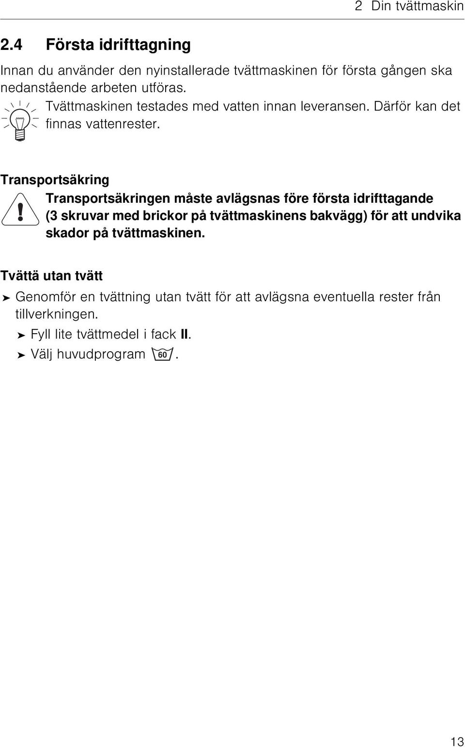 Tvättmaskinen testades med vatten innan leveransen. Därför kan det finnas vattenrester.