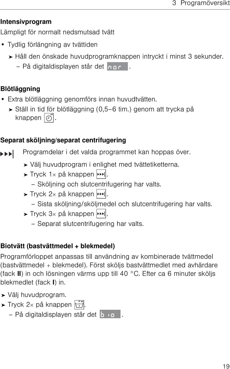 Separat sköljning/separat centrifugering Programdelar i det valda programmet kan hoppas över. Välj huvudprogram i enlighet med tvättetiketterna. Tryck 1 på knappen.