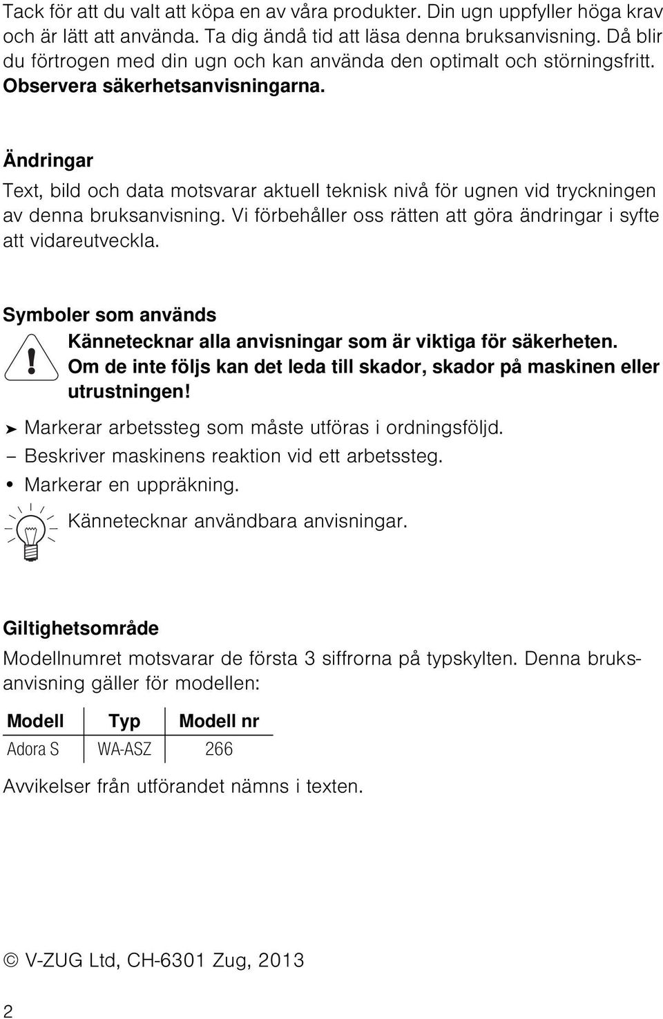 Ändringar Text, bild och data motsvarar aktuell teknisk nivå för ugnen vid tryckningen av denna bruksanvisning. Vi förbehåller oss rätten att göra ändringar i syfte att vidareutveckla.