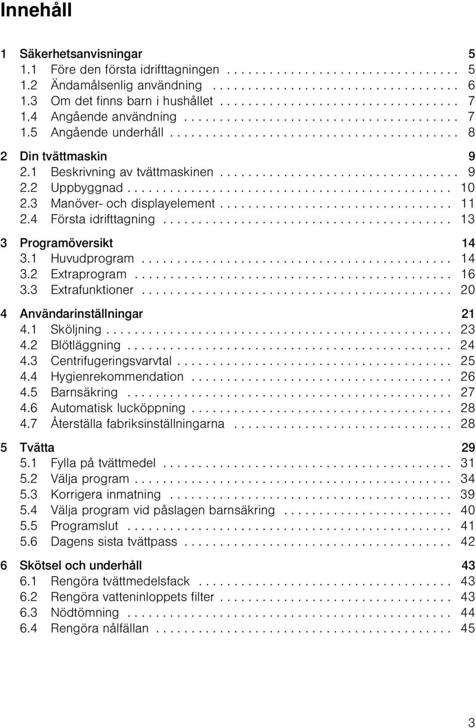 1 Beskrivning av tvättmaskinen.................................. 9 2.2 Uppbyggnad.............................................. 10 2.3 Manöver- och displayelement................................. 11 2.