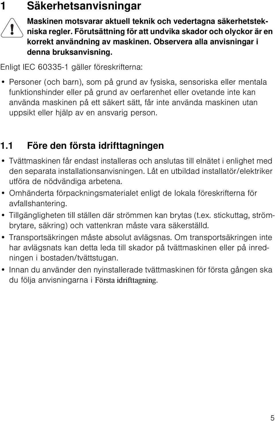 Enligt IEC 60335-1 gäller föreskrifterna: Personer (och barn), som på grund av fysiska, sensoriska eller mentala funktionshinder eller på grund av oerfarenhet eller ovetande inte kan använda maskinen
