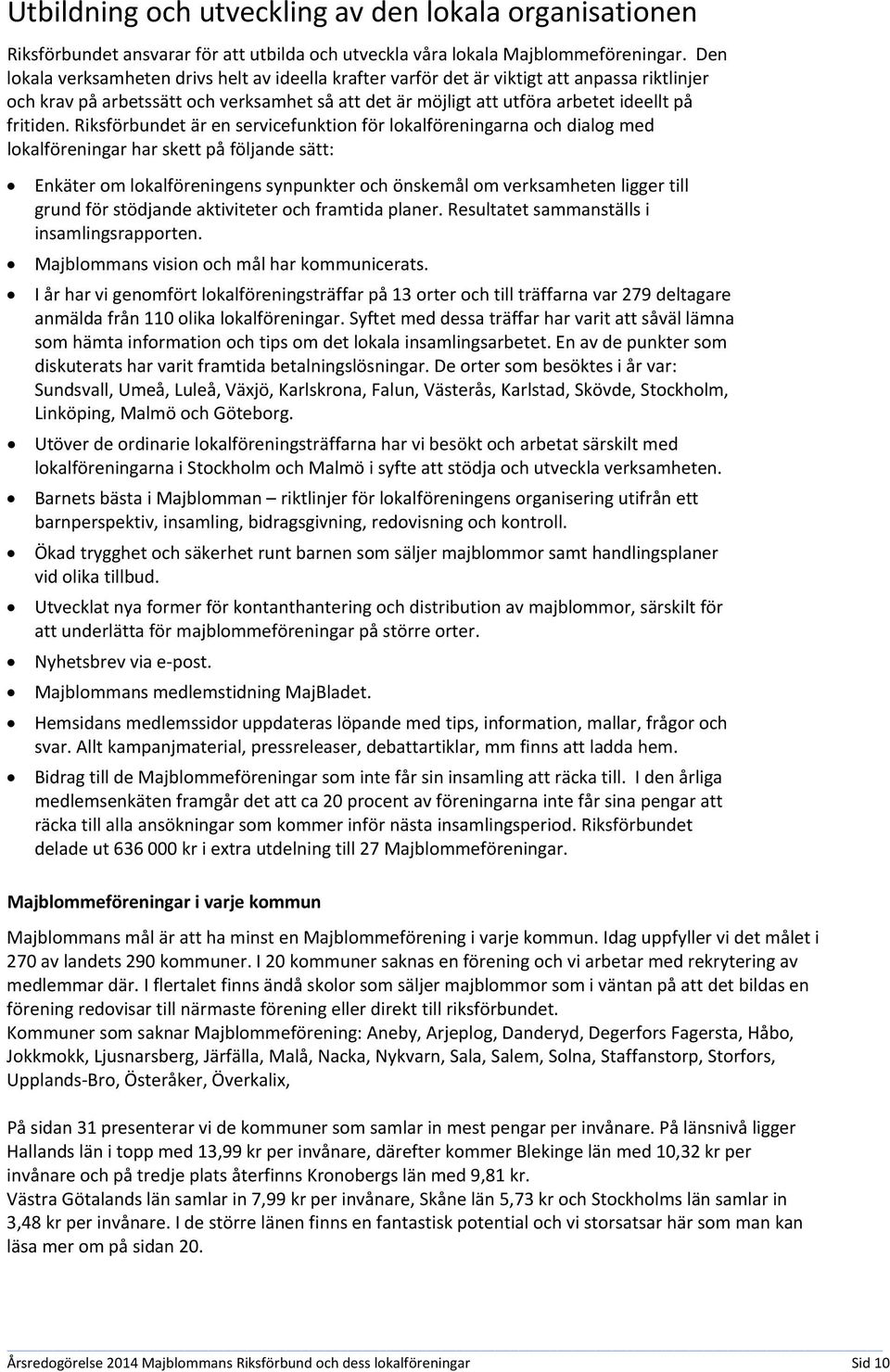 Riksförbundet är en servicefunktion för lokalföreningarna och dialog med lokalföreningar har skett på följande sätt: Enkäter om lokalföreningens synpunkter och önskemål om verksamheten ligger till