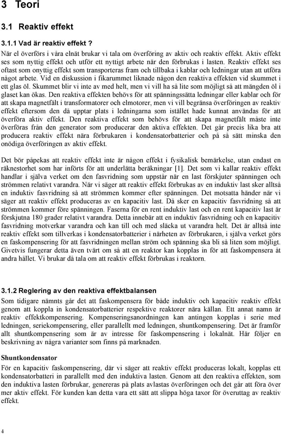 Reaktiv effekt ses oftast som onyttig effekt som transporteras fram och tillbaka i kablar och ledningar utan att utföra något arbete.