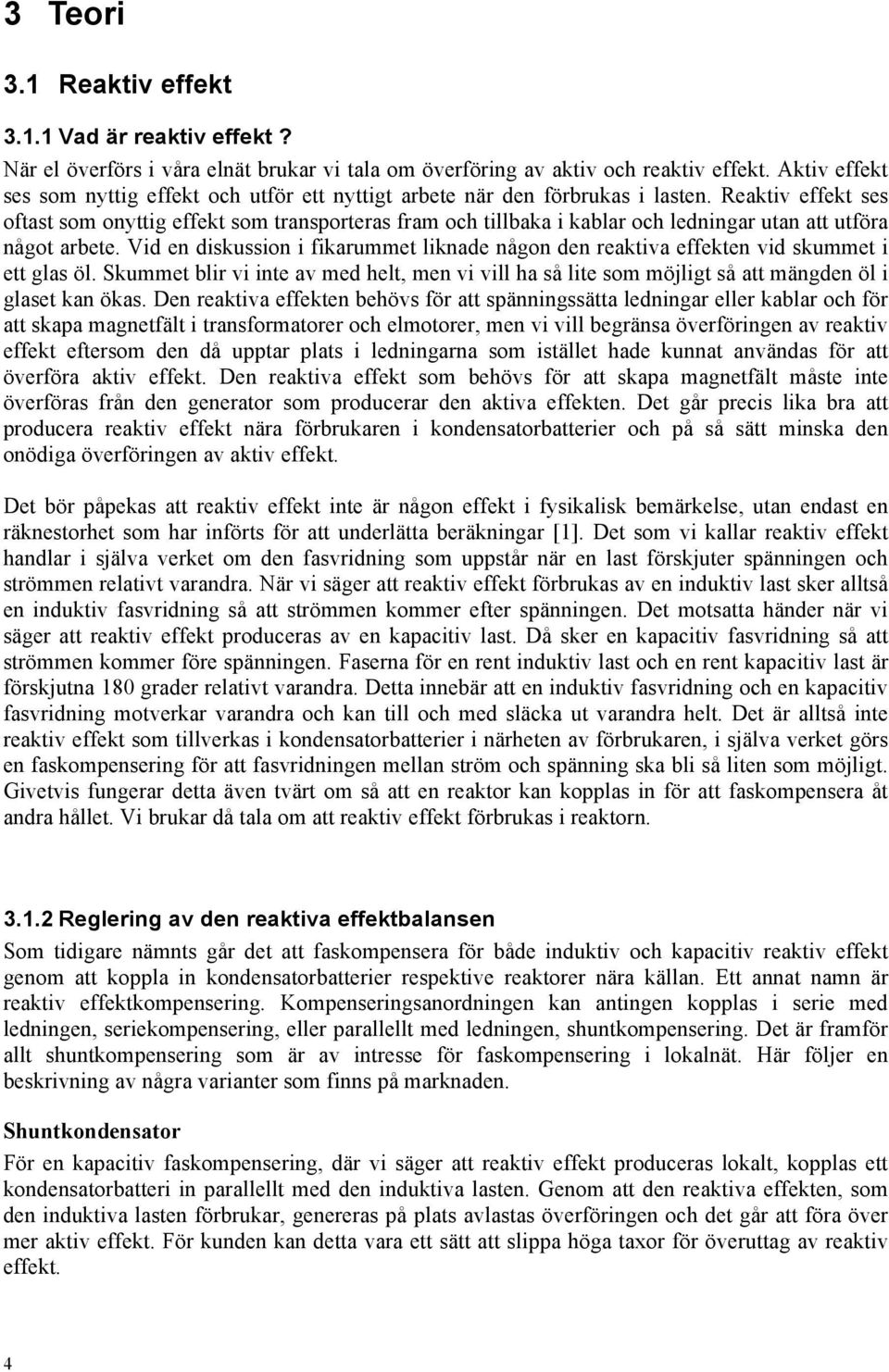 Reaktiv effekt ses oftast som onyttig effekt som transporteras fram och tillbaka i kablar och ledningar utan att utföra något arbete.